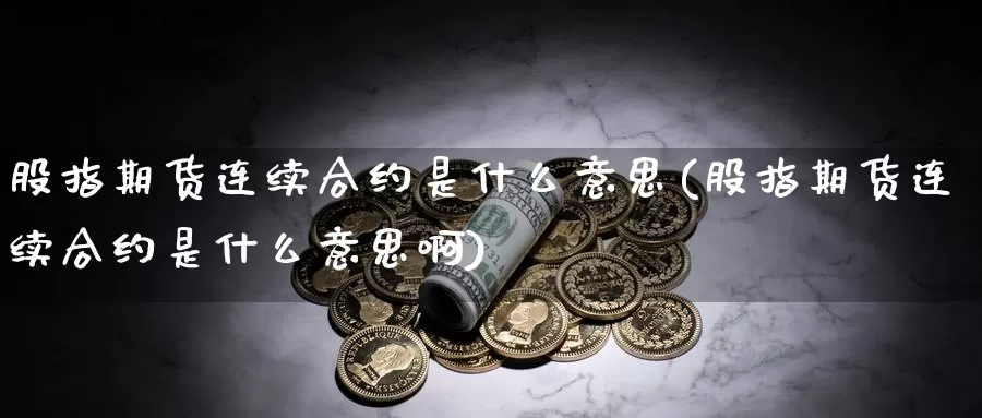 股指期货连续合约是什么意思(股指期货连续合约是什么意思啊)_https://www.szfzlp.com_期货行情_第1张