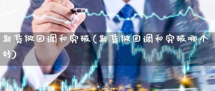 期货做回调和突破(期货做回调和突破哪个好)_https://www.szfzlp.com_期货直播室_第1张