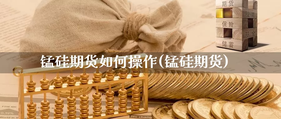 锰硅期货如何操作(锰硅期货)_https://www.szfzlp.com_期货行情_第1张