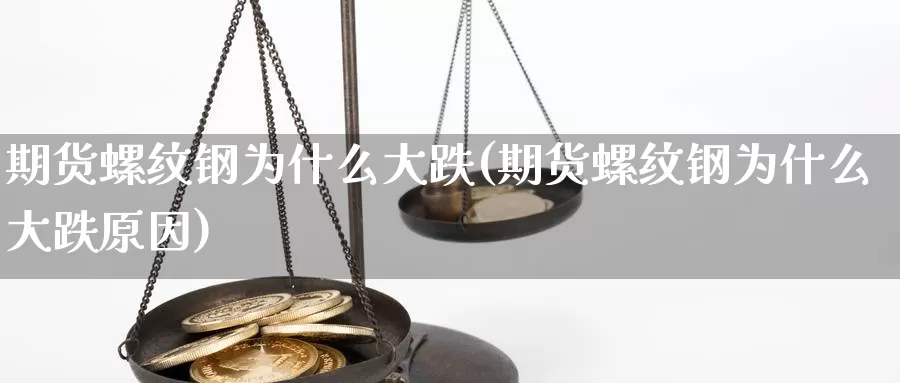 期货螺纹钢为什么大跌(期货螺纹钢为什么大跌原因)_https://www.szfzlp.com_期货直播室_第1张