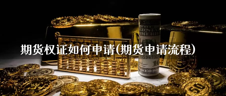 期货权证如何申请(期货申请流程)_https://www.szfzlp.com_期货直播室_第1张