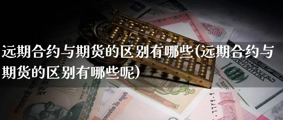 远期合约与期货的区别有哪些(远期合约与期货的区别有哪些呢)_https://www.szfzlp.com_期货入门_第1张