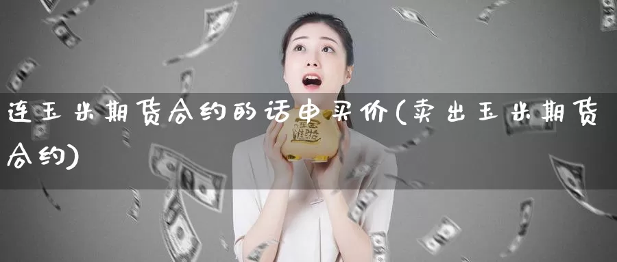 连玉米期货合约的话申买价(卖出玉米期货合约)_https://www.szfzlp.com_期货开户_第1张