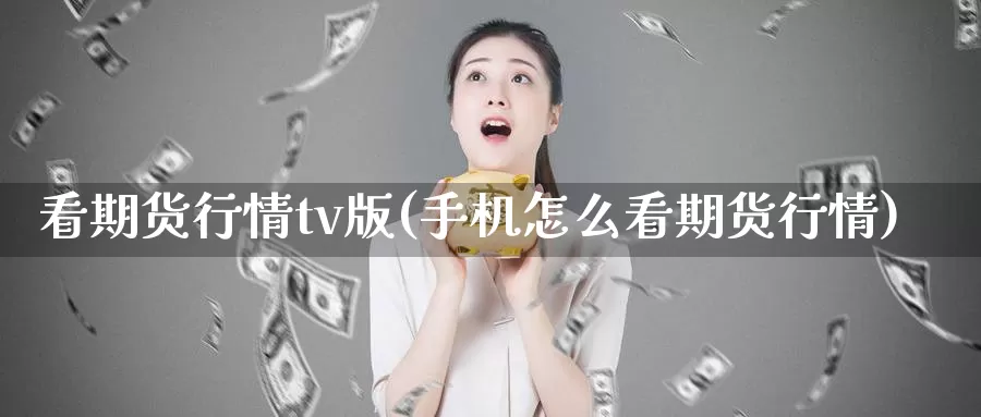 看期货行情tv版(手机怎么看期货行情)_https://www.szfzlp.com_期货入门_第1张