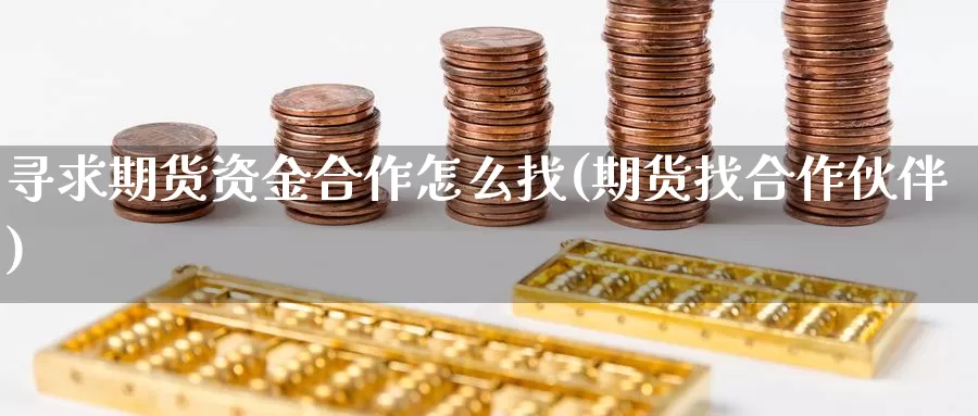 寻求期货资金合作怎么找(期货找合作伙伴)_https://www.szfzlp.com_期货开户_第1张