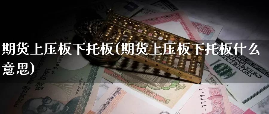 期货上压板下托板(期货上压板下托板什么意思)_https://www.szfzlp.com_期货直播室_第1张