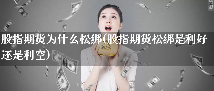 股指期货为什么松绑(股指期货松绑是利好还是利空)_https://www.szfzlp.com_期货直播室_第1张