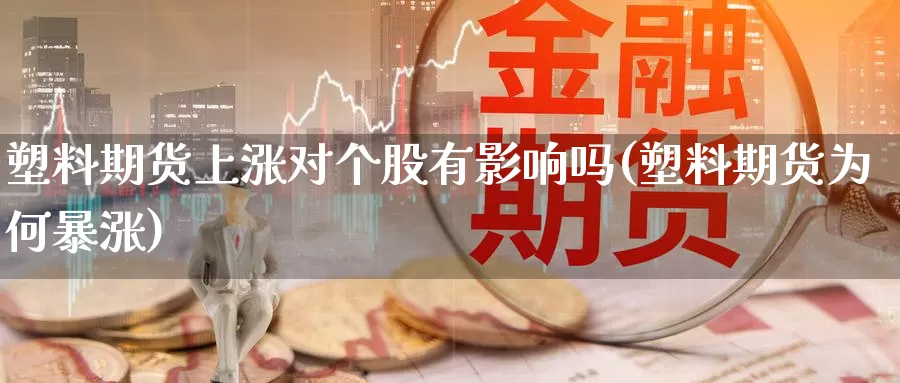 塑料期货上涨对个股有影响吗(塑料期货为何暴涨)_https://www.szfzlp.com_期货开户_第1张