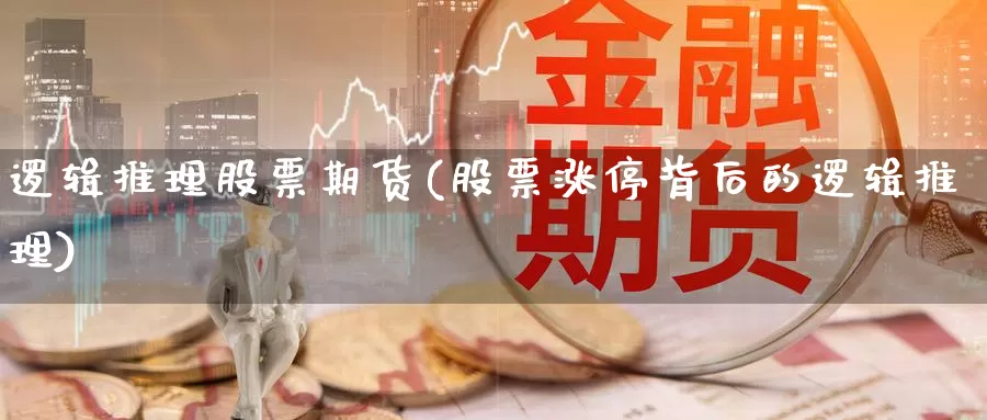 逻辑推理股票期货(股票涨停背后的逻辑推理)_https://www.szfzlp.com_期货开户_第1张